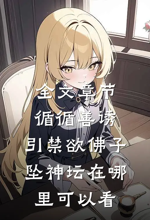 全文章节循循善诱,引禁欲佛子坠神坛在哪里可以看