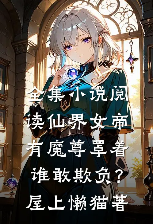 全集小说阅读仙界女帝有魔尊罩着,谁敢欺负?屋上懒猫著