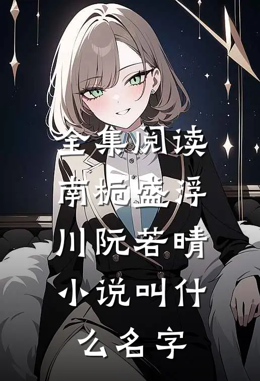 全集阅读南栀盛浮川阮若晴小说叫什么名字