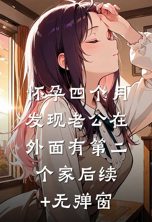 怀孕四个月，发现老公在外面有第二个家后续+无弹窗