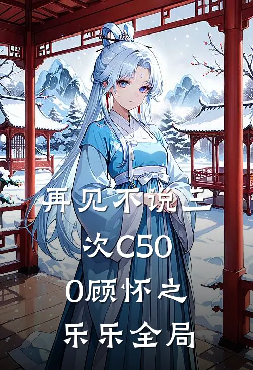 再见不说三次C500顾怀之乐乐全局