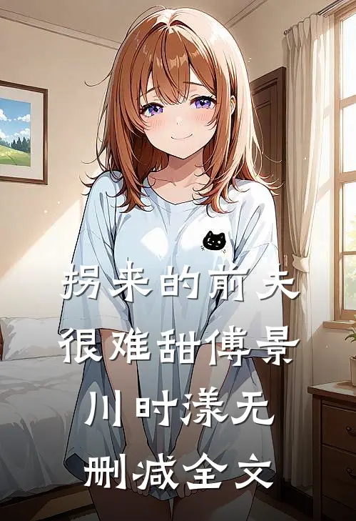 拐来的前夫很难甜傅景川时漾无删减全文