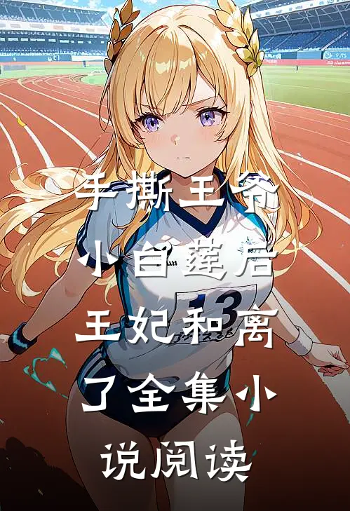 手撕王爷小白莲后，王妃和离了全集小说阅读