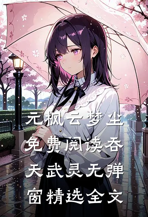 元枫云梦尘免费阅读吞天武灵无弹窗精选全文