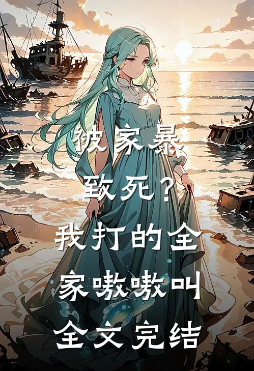被家暴致死？我打的全家嗷嗷叫全文完结