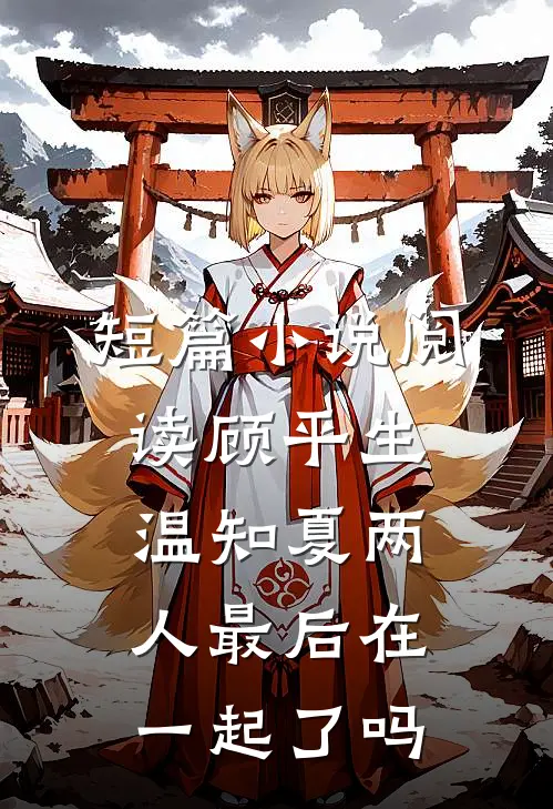 短篇小说阅读顾平生温知夏两人最后在一起了吗