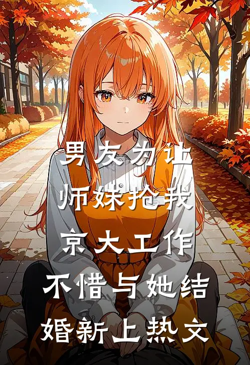 男友为让师妹抢我京大工作，不惜与她结婚新上热文