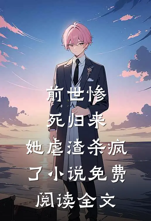 前世惨死归来，她虐渣杀疯了小说免费阅读全文